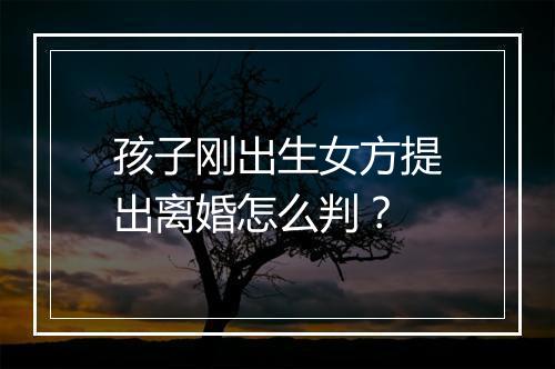 孩子刚出生女方提出离婚怎么判？