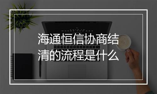 海通恒信协商结清的流程是什么
