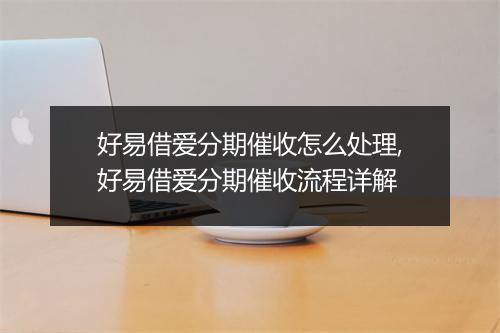 好易借爱分期催收怎么处理,好易借爱分期催收流程详解