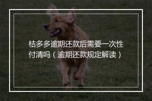 桔多多逾期还款后需要一次性付清吗（逾期还款规定解读）