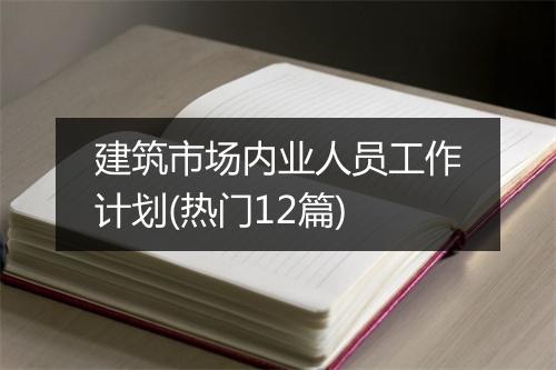 建筑市场内业人员工作计划(热门12篇)