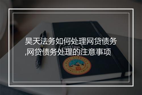昊天法务如何处理网贷债务,网贷债务处理的注意事项