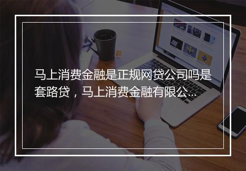 马上消费金融是正规网贷公司吗是套路贷，马上消费金融有限公司是哪个平台的贷款