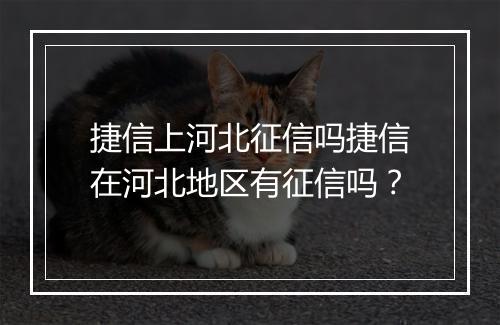 捷信上河北征信吗捷信在河北地区有征信吗？