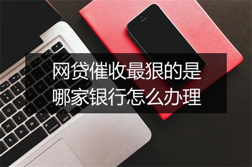网贷催收最狠的是哪家银行怎么办理