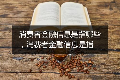消费者金融信息是指哪些，消费者金融信息是指