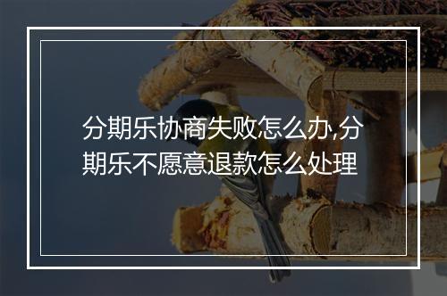 分期乐协商失败怎么办,分期乐不愿意退款怎么处理