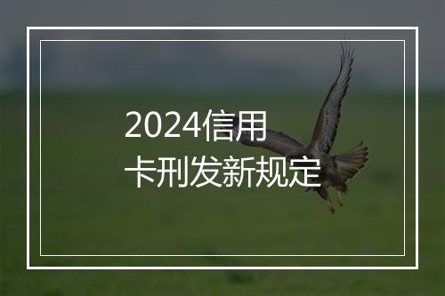 2024信用卡刑发新规定