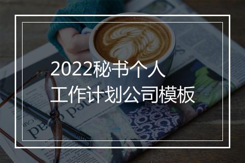 2022秘书个人工作计划公司模板
