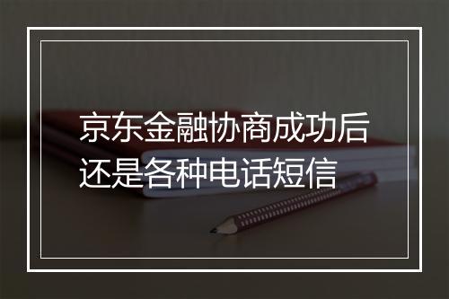 京东金融协商成功后还是各种电话短信