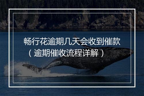 畅行花逾期几天会收到催款 （逾期催收流程详解）
