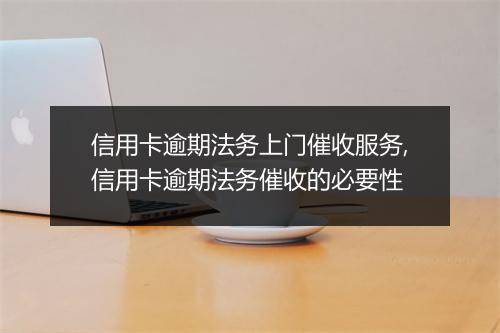 信用卡逾期法务上门催收服务,信用卡逾期法务催收的必要性
