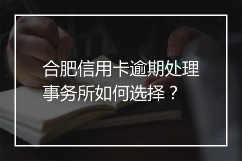 合肥信用卡逾期处理事务所如何选择？