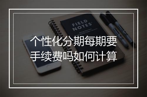 个性化分期每期要手续费吗如何计算