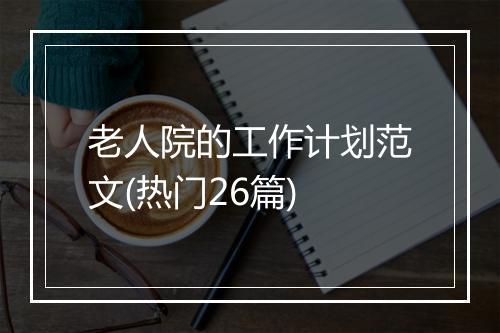 老人院的工作计划范文(热门26篇)