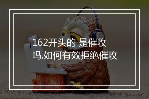162开头的 是催收 吗,如何有效拒绝催收