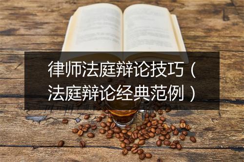 律师法庭辩论技巧（法庭辩论经典范例）