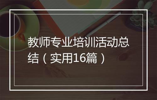 教师专业培训活动总结（实用16篇）