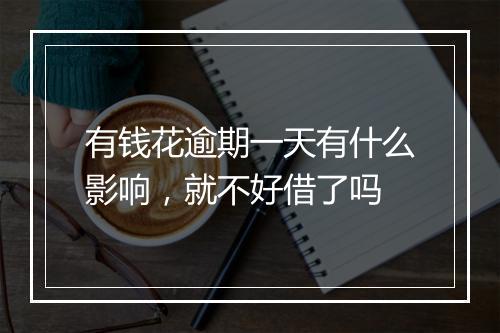 有钱花逾期一天有什么影响，就不好借了吗