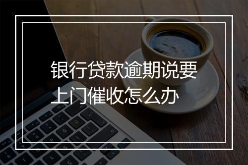 银行贷款逾期说要上门催收怎么办