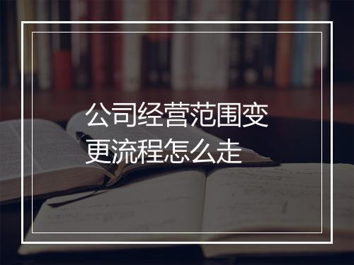 公司经营范围变更流程怎么走