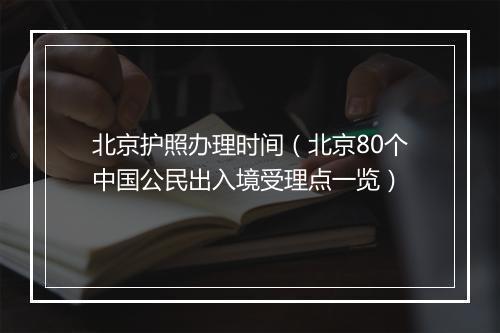 北京护照办理时间（北京80个中国公民出入境受理点一览）