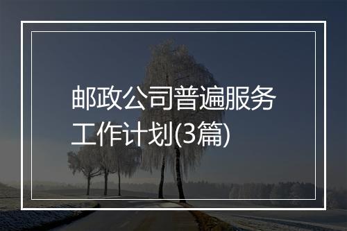 邮政公司普遍服务工作计划(3篇)