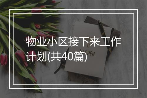 物业小区接下来工作计划(共40篇)