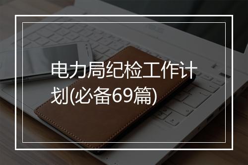 电力局纪检工作计划(必备69篇)