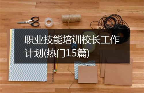 职业技能培训校长工作计划(热门15篇)