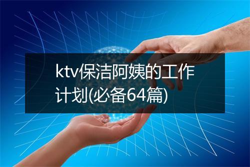 ktv保洁阿姨的工作计划(必备64篇)