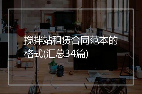 搅拌站租赁合同范本的格式(汇总34篇)