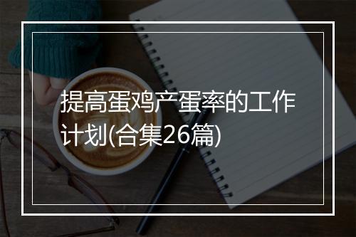 提高蛋鸡产蛋率的工作计划(合集26篇)