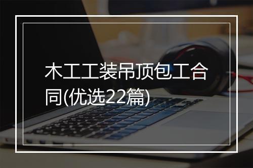 木工工装吊顶包工合同(优选22篇)