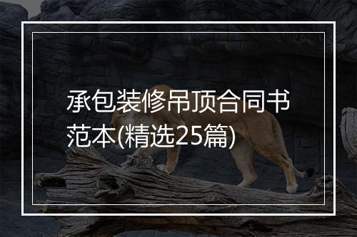 承包装修吊顶合同书范本(精选25篇)
