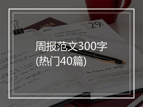 周报范文300字(热门40篇)