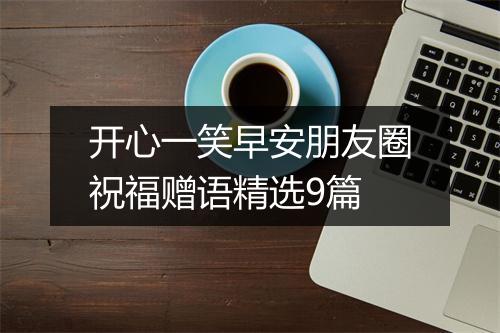 开心一笑早安朋友圈祝福赠语精选9篇