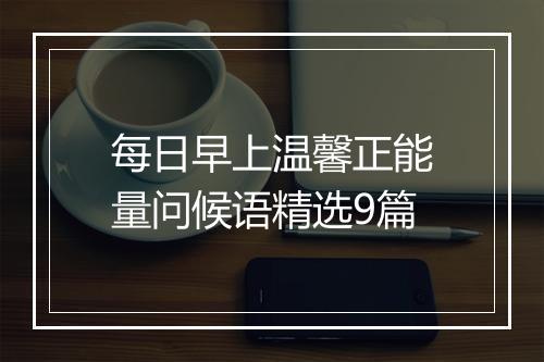 每日早上温馨正能量问候语精选9篇