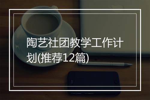 陶艺社团教学工作计划(推荐12篇)