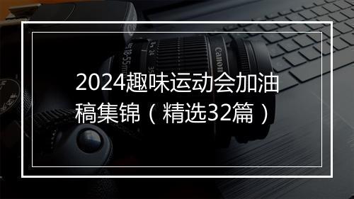 2024趣味运动会加油稿集锦（精选32篇）