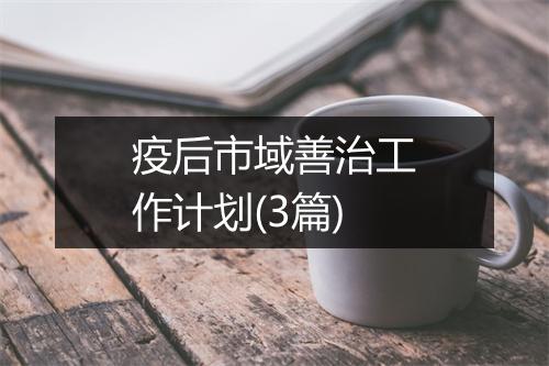 疫后市域善治工作计划(3篇)