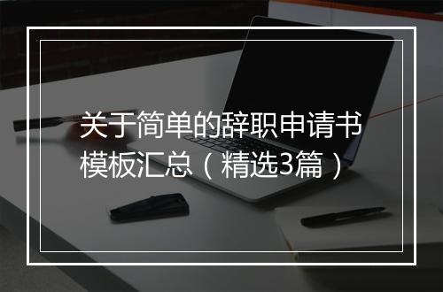 关于简单的辞职申请书模板汇总（精选3篇）