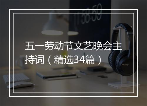 五一劳动节文艺晚会主持词（精选34篇）