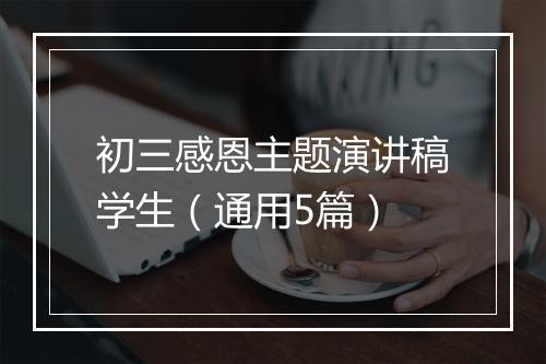 初三感恩主题演讲稿学生（通用5篇）