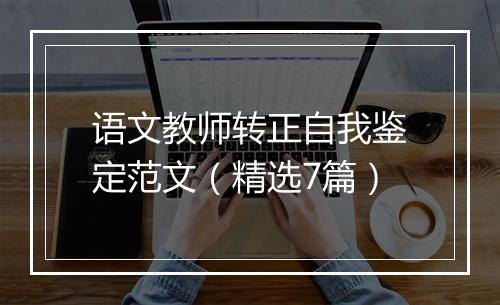语文教师转正自我鉴定范文（精选7篇）