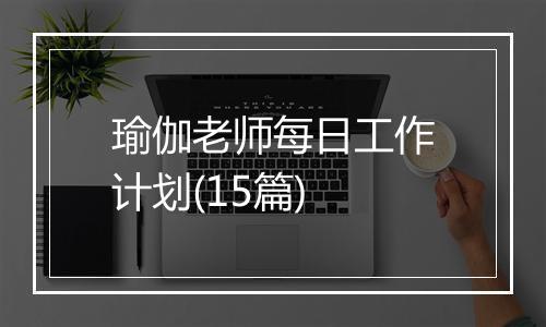 瑜伽老师每日工作计划(15篇)