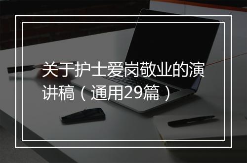 关于护士爱岗敬业的演讲稿（通用29篇）