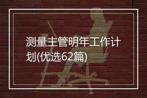 测量主管明年工作计划(优选62篇)