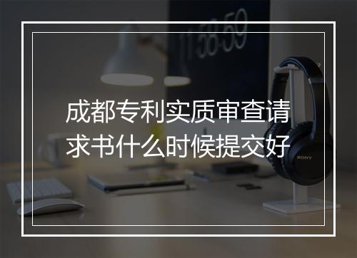 成都专利实质审查请求书什么时候提交好