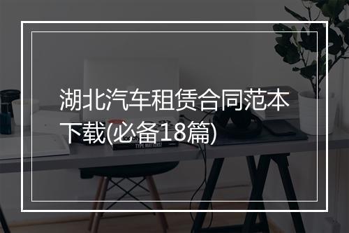 湖北汽车租赁合同范本下载(必备18篇)